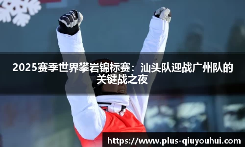2025赛季世界攀岩锦标赛：汕头队迎战广州队的关键战之夜