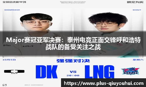 Major赛冠亚军决赛：泰州电竞正面交锋呼和浩特战队的备受关注之战