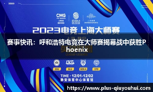 赛事快讯：呼和浩特电竞在大师赛揭幕战中获胜Phoenix