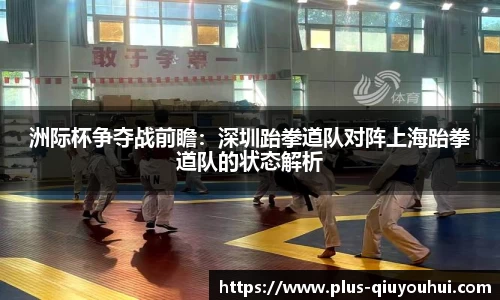 洲际杯争夺战前瞻：深圳跆拳道队对阵上海跆拳道队的状态解析