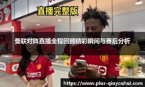曼联对阵直播全程回顾精彩瞬间与赛后分析