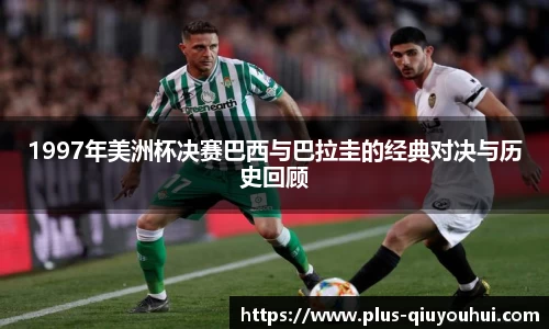 1997年美洲杯决赛巴西与巴拉圭的经典对决与历史回顾