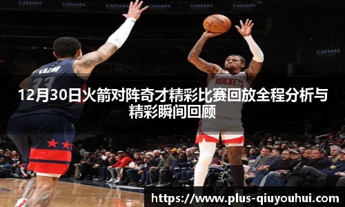 12月30日火箭对阵奇才精彩比赛回放全程分析与精彩瞬间回顾